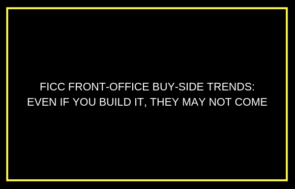 FICC前台买方趋势:即使你建立了它，他们可能不会来